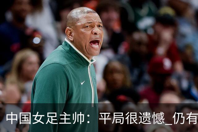 中国女足主帅：平局很遗憾 仍有信心以小组头名出线