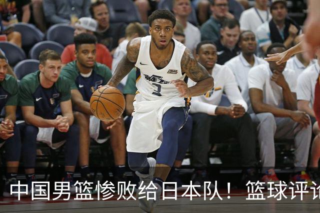 中国男篮惨败给日本队！篮球评论员管维佳：郭士强层面执教被完爆