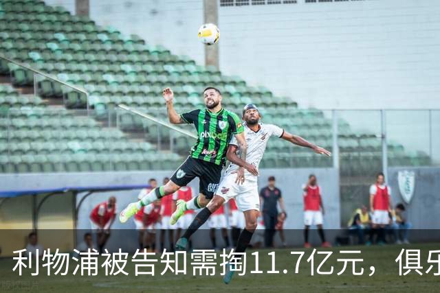 利物浦被告知需掏11.7亿元，俱乐部对转会进展感到“惊讶”