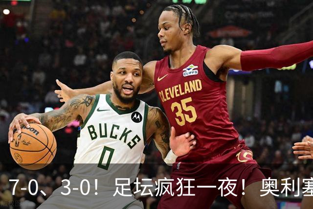 7-0、3-0！足坛疯狂一夜！奥利塞戴帽凯恩百球！切尔西爆大冷！